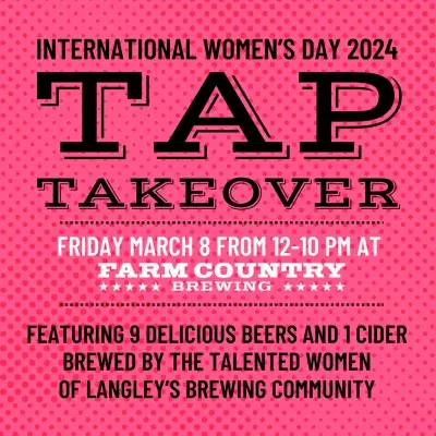 Tap Takeover Friday March 8 from 12-10pm at Farm country Brewing. Featuring 9 delicious beers and 1 cider brewed by the talented women of Langley's Brewing community 