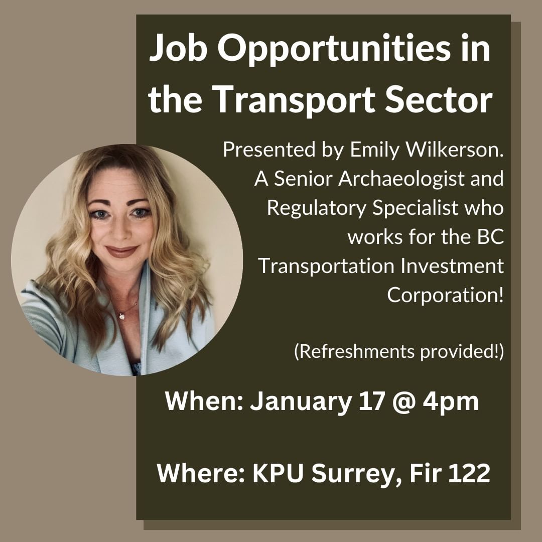 "Job Opportunities in the Transport Sector" Presentation. With Emily Wilkerson, Senior Archaeologist and Regulatory Specialist from the BC Transportation Investment Corporation. (Refreshments provided!) Jan. 17, 4:00pm. KPU Surrey, Fir 122.